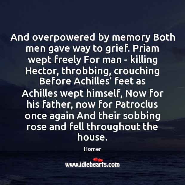 And overpowered by memory Both men gave way to grief. Priam wept Homer Picture Quote