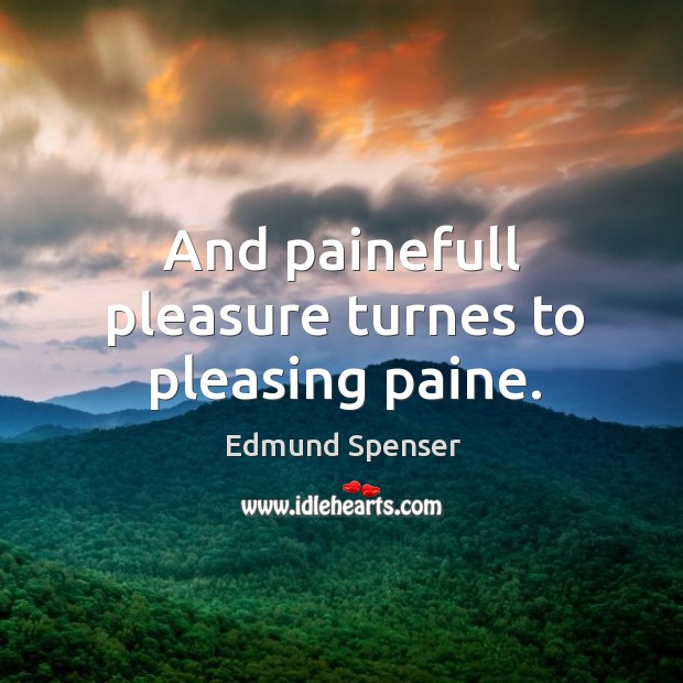 And painefull pleasure turnes to pleasing paine. Edmund Spenser Picture Quote