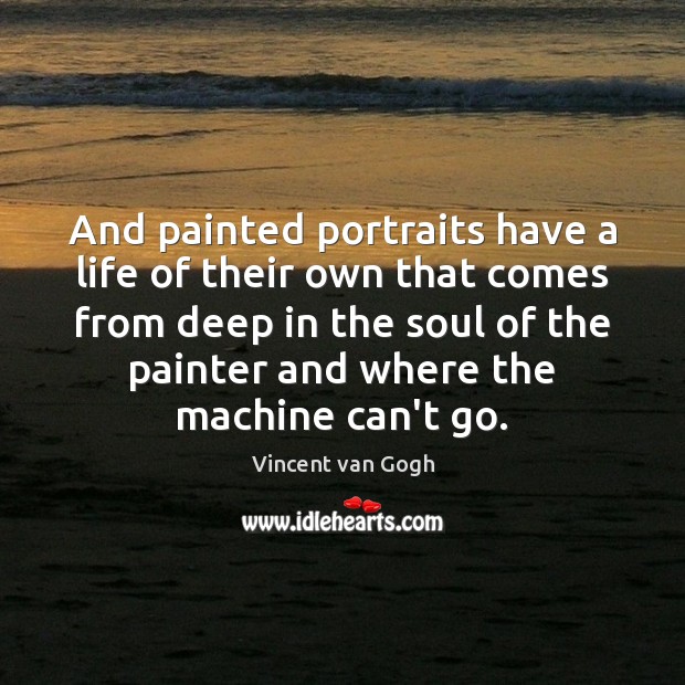 And painted portraits have a life of their own that comes from Vincent van Gogh Picture Quote