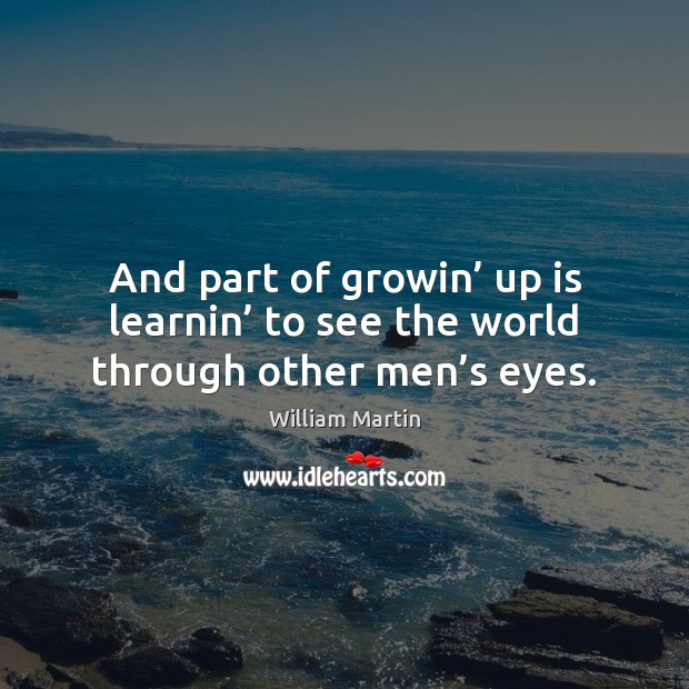 And part of growin’ up is learnin’ to see the world through other men’s eyes. William Martin Picture Quote