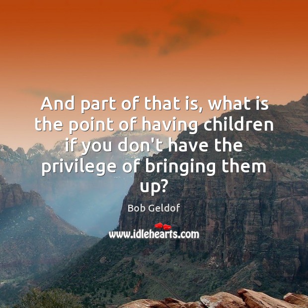And part of that is, what is the point of having children Bob Geldof Picture Quote