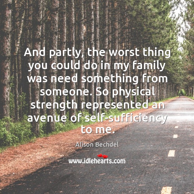 And partly, the worst thing you could do in my family was need something from someone. Alison Bechdel Picture Quote