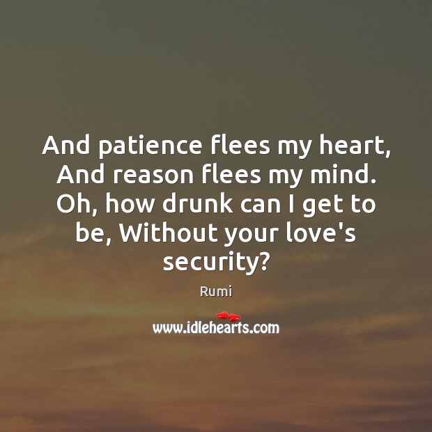 And patience flees my heart, And reason flees my mind. Oh, how Rumi Picture Quote