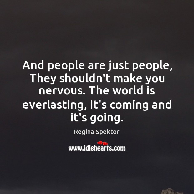 And people are just people, They shouldn’t make you nervous. The world Regina Spektor Picture Quote