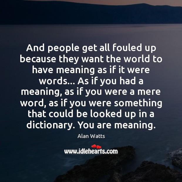 And people get all fouled up because they want the world to Alan Watts Picture Quote