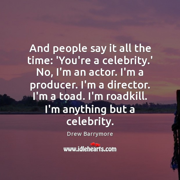And people say it all the time: ‘You’re a celebrity.’ No, Drew Barrymore Picture Quote