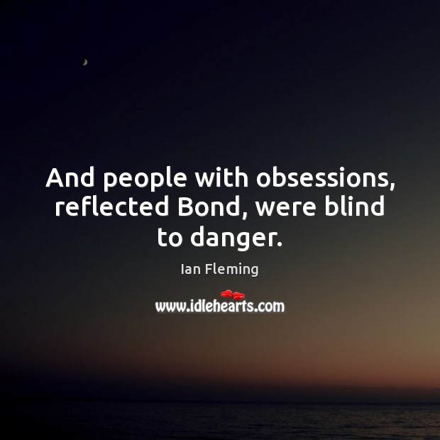 And people with obsessions, reflected Bond, were blind to danger. Ian Fleming Picture Quote
