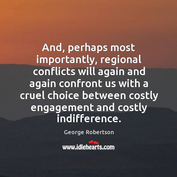 And, perhaps most importantly, regional conflicts will again and again confront us with a cruel George Robertson Picture Quote