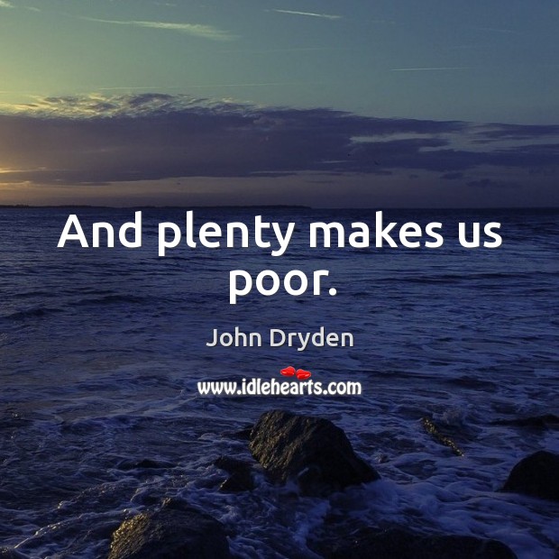 And plenty makes us poor. John Dryden Picture Quote
