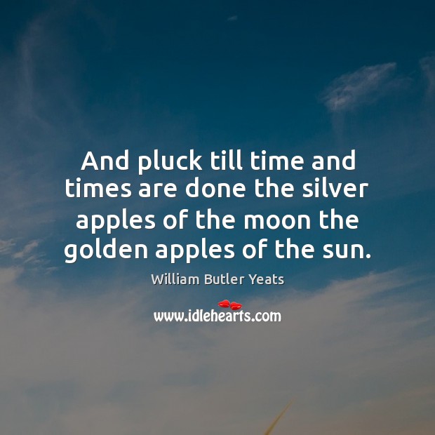 And pluck till time and times are done the silver apples of William Butler Yeats Picture Quote