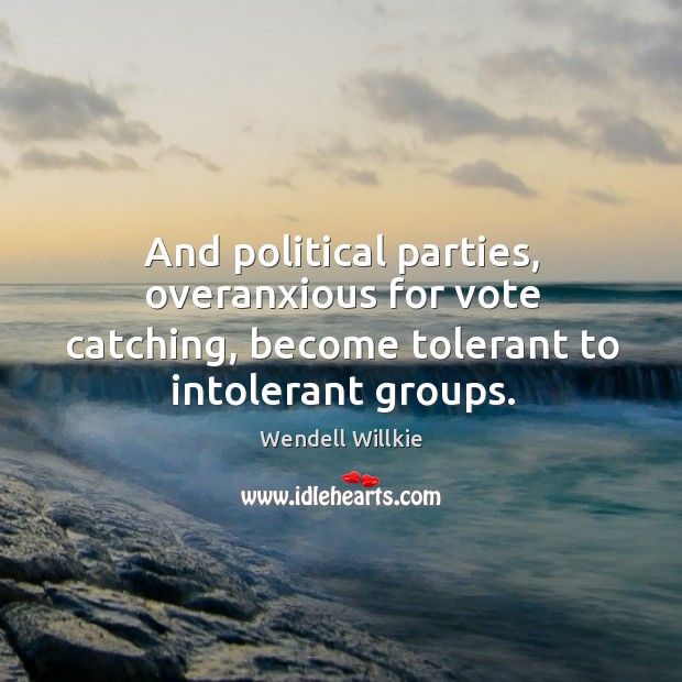 And political parties, overanxious for vote catching, become tolerant to intolerant groups. Wendell Willkie Picture Quote