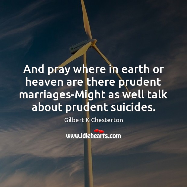 And pray where in earth or heaven are there prudent marriages-Might as Gilbert K Chesterton Picture Quote