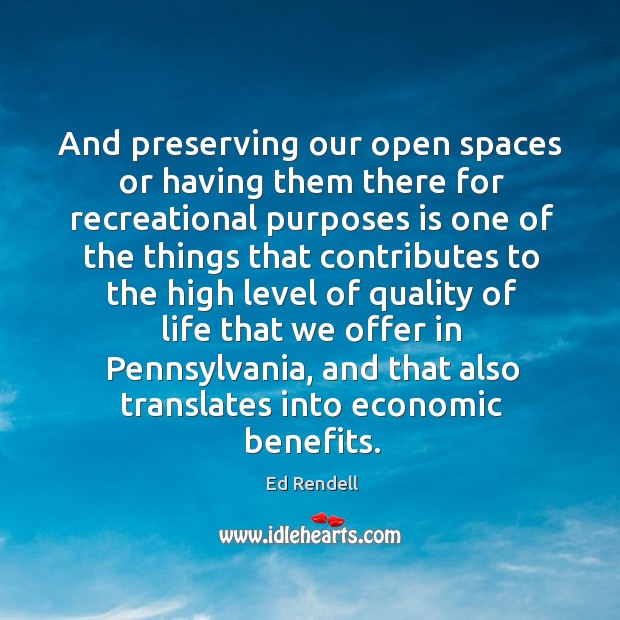 And preserving our open spaces or having them there for recreational purposes is one Ed Rendell Picture Quote