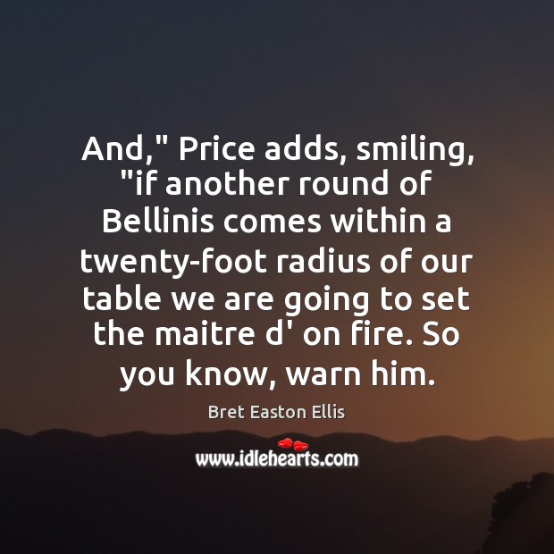 And,” Price adds, smiling, “if another round of Bellinis comes within a Bret Easton Ellis Picture Quote