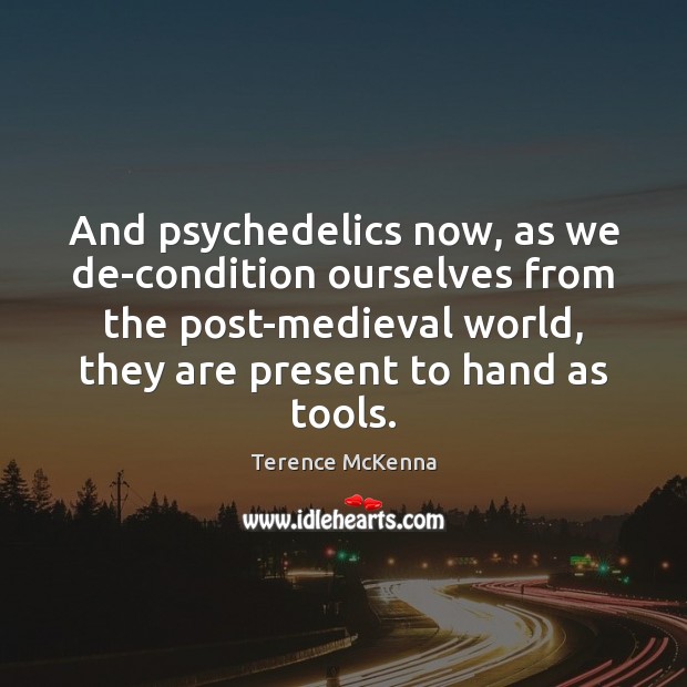 And psychedelics now, as we de-condition ourselves from the post-medieval world, they Terence McKenna Picture Quote