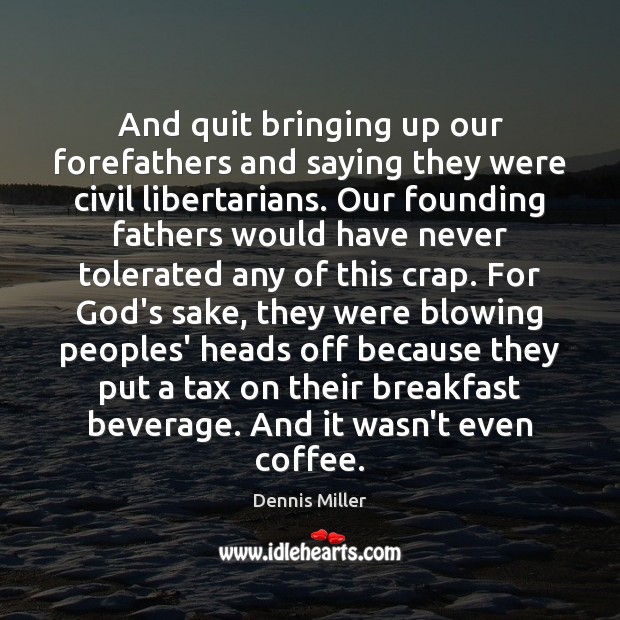 And quit bringing up our forefathers and saying they were civil libertarians. Dennis Miller Picture Quote