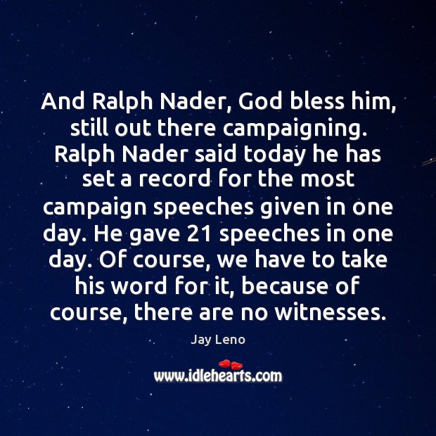 And Ralph Nader, God bless him, still out there campaigning. Ralph Nader Image