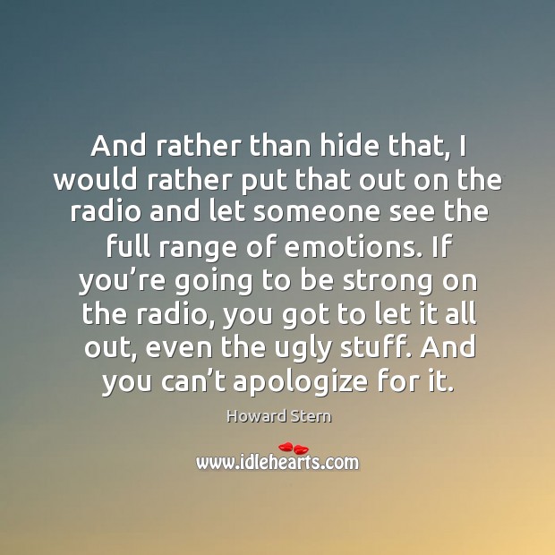 And rather than hide that, I would rather put that out on the radio and let someone see the full range of emotions. Be Strong Quotes Image