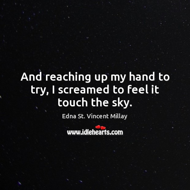 And reaching up my hand to try, I screamed to feel it touch the sky. Edna St. Vincent Millay Picture Quote