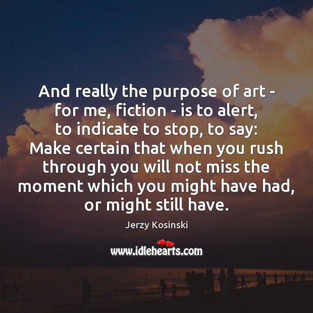 And really the purpose of art – for me, fiction – is Jerzy Kosinski Picture Quote