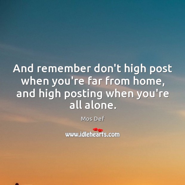 And remember don’t high post when you’re far from home, and high Mos Def Picture Quote