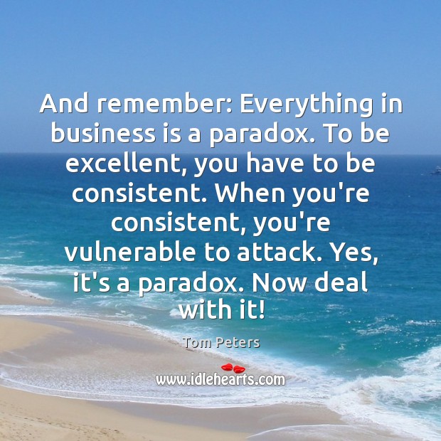 And remember: Everything in business is a paradox. To be excellent, you Tom Peters Picture Quote