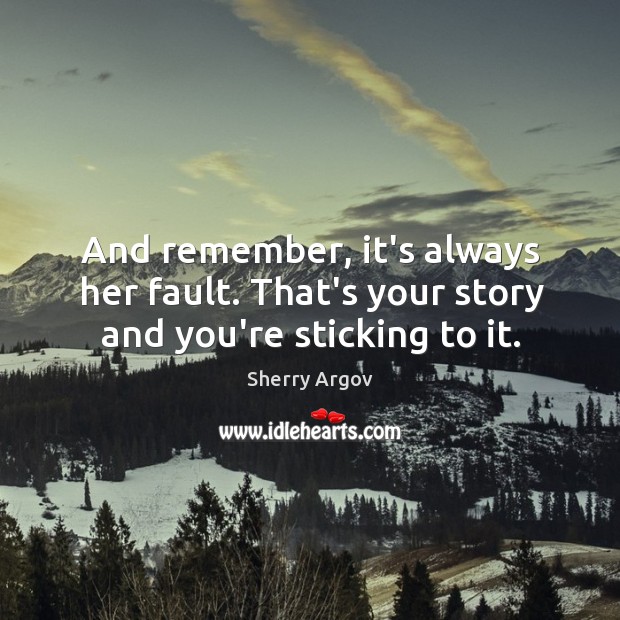 And remember, it’s always her fault. That’s your story and you’re sticking to it. Sherry Argov Picture Quote