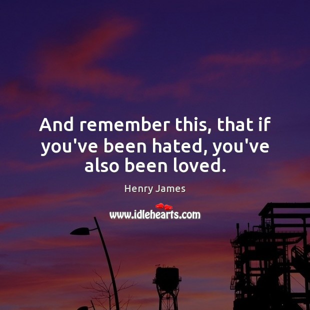 And remember this, that if you’ve been hated, you’ve also been loved. Henry James Picture Quote