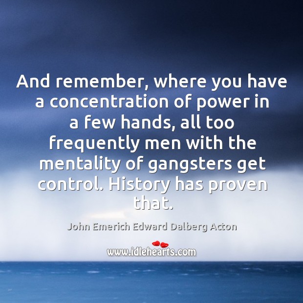 And remember, where you have a concentration of power in a few hands, all too John Emerich Edward Dalberg Acton Picture Quote