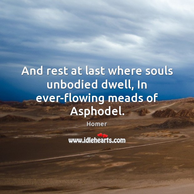 And rest at last where souls unbodied dwell, In ever-flowing meads of Asphodel. Homer Picture Quote