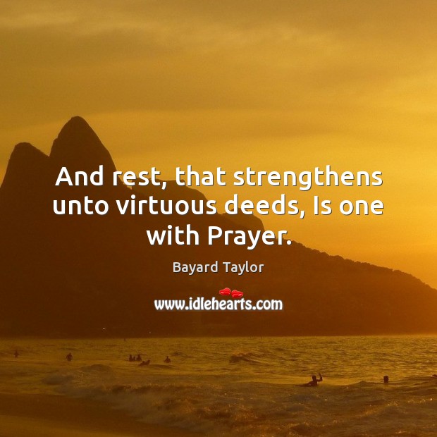 And rest, that strengthens unto virtuous deeds, Is one with Prayer. Bayard Taylor Picture Quote