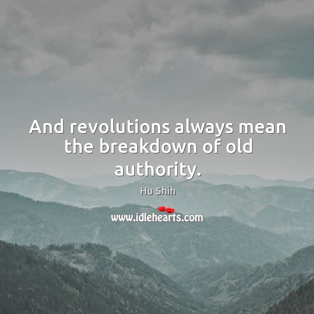 And revolutions always mean the breakdown of old authority. Hu Shih Picture Quote