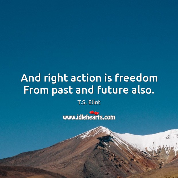 And right action is freedom From past and future also. Action Quotes Image
