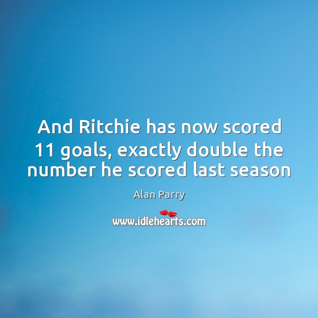 And Ritchie has now scored 11 goals, exactly double the number he scored last season Alan Parry Picture Quote