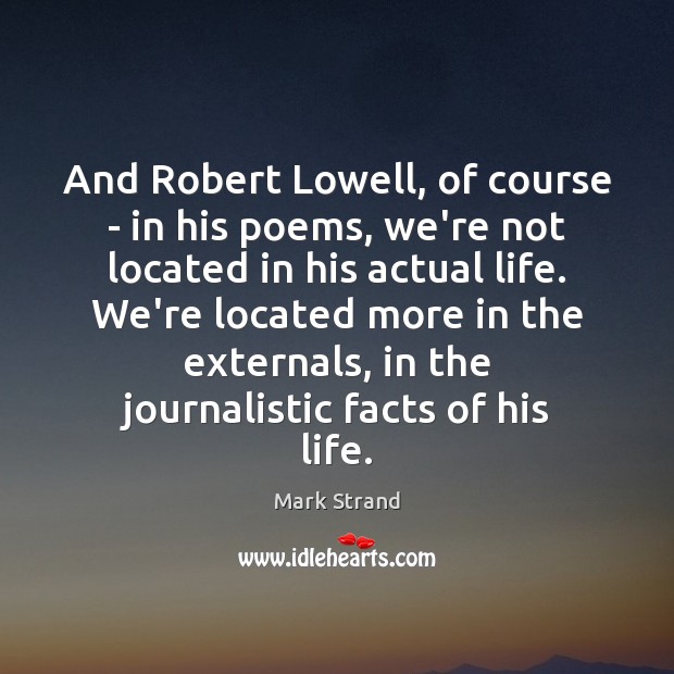 And Robert Lowell, of course – in his poems, we’re not located Mark Strand Picture Quote