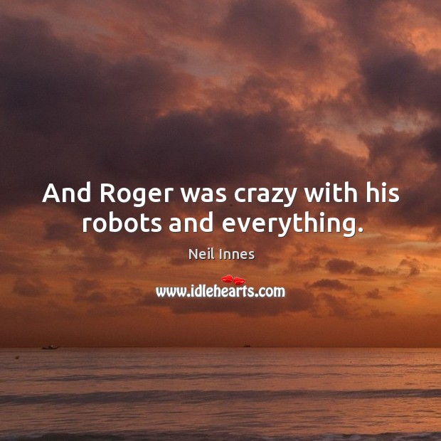 And roger was crazy with his robots and everything. Neil Innes Picture Quote