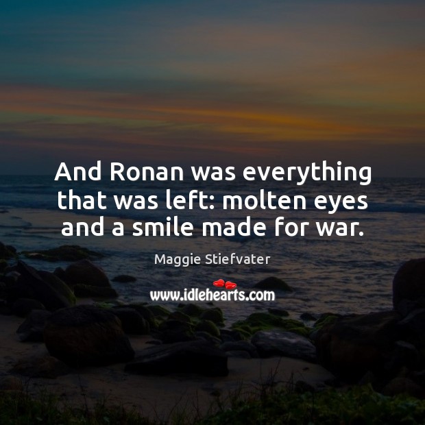 And Ronan was everything that was left: molten eyes and a smile made for war. Maggie Stiefvater Picture Quote