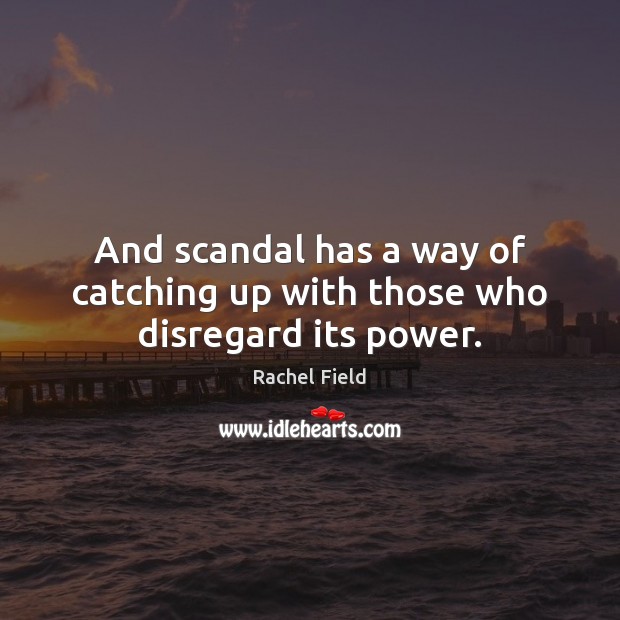 And scandal has a way of catching up with those who disregard its power. Rachel Field Picture Quote