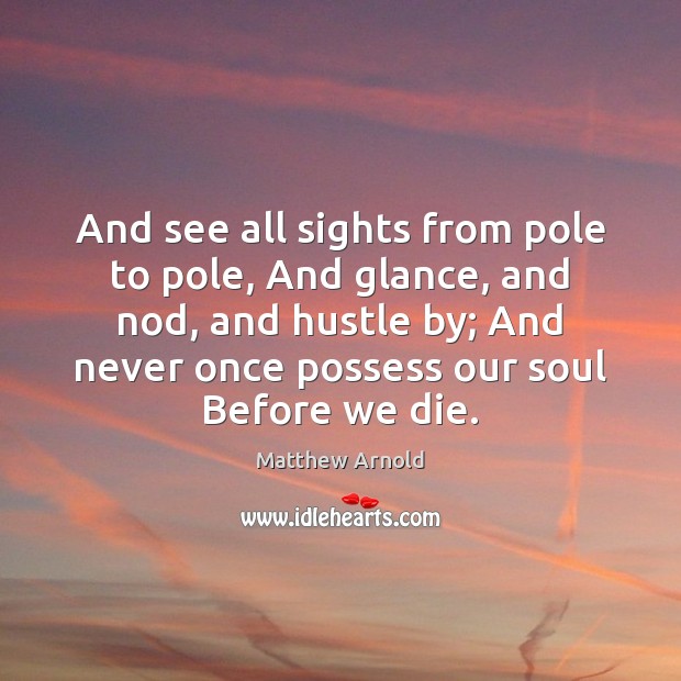 And see all sights from pole to pole, And glance, and nod, Matthew Arnold Picture Quote