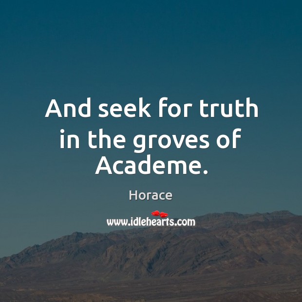 And seek for truth in the groves of Academe. Image