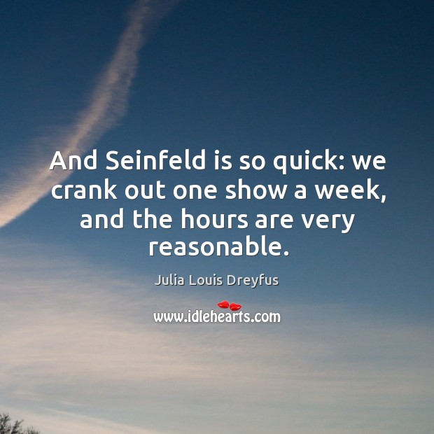 And seinfeld is so quick: we crank out one show a week, and the hours are very reasonable. Julia Louis Dreyfus Picture Quote
