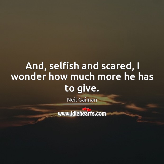 And, selfish and scared, I wonder how much more he has to give. Neil Gaiman Picture Quote