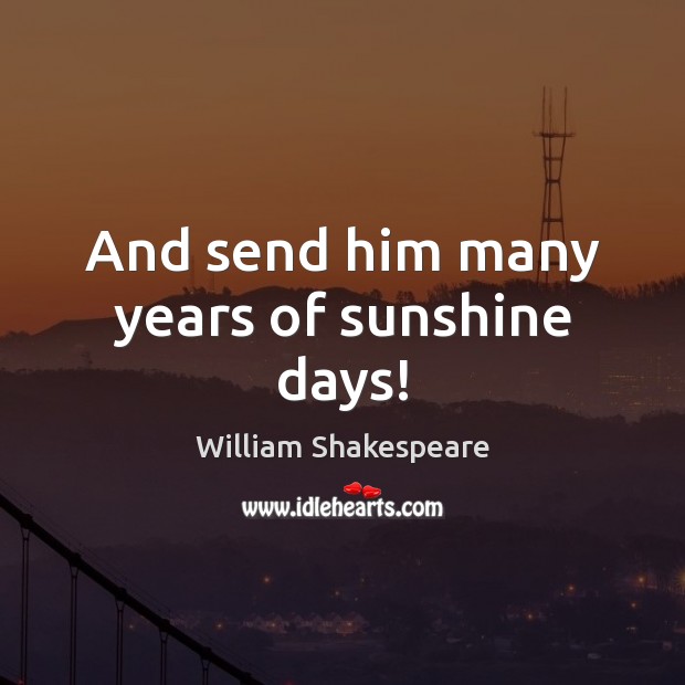 And send him many years of sunshine days! William Shakespeare Picture Quote