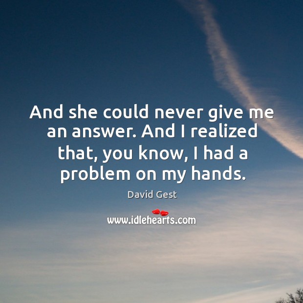 And she could never give me an answer. And I realized that, you know, I had a problem on my hands. David Gest Picture Quote