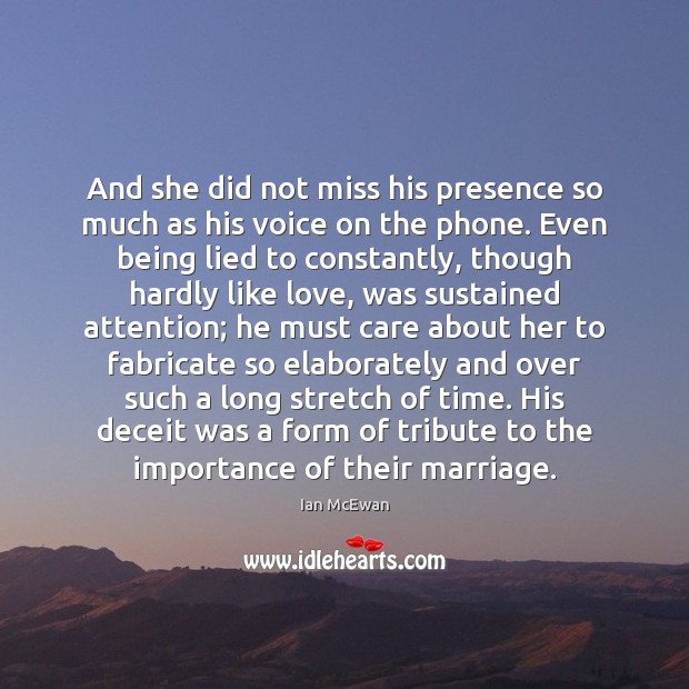 And she did not miss his presence so much as his voice Ian McEwan Picture Quote