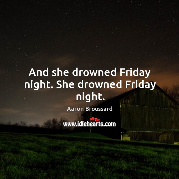 And she drowned friday night. She drowned friday night. Aaron Broussard Picture Quote