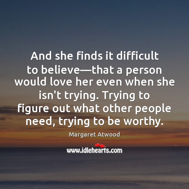 And she finds it difficult to believe—that a person would love Margaret Atwood Picture Quote
