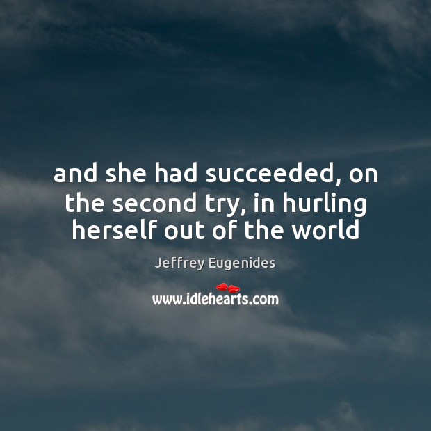 And she had succeeded, on the second try, in hurling herself out of the world Jeffrey Eugenides Picture Quote