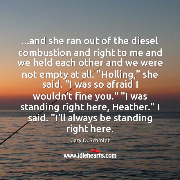 …and she ran out of the diesel combustion and right to me Gary D. Schmidt Picture Quote
