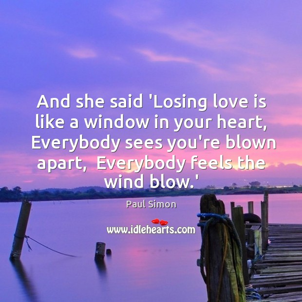 And she said ‘Losing love is like a window in your heart, Paul Simon Picture Quote